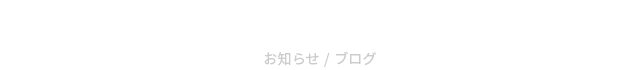 NEWS お知らせ / BLOG ブログ